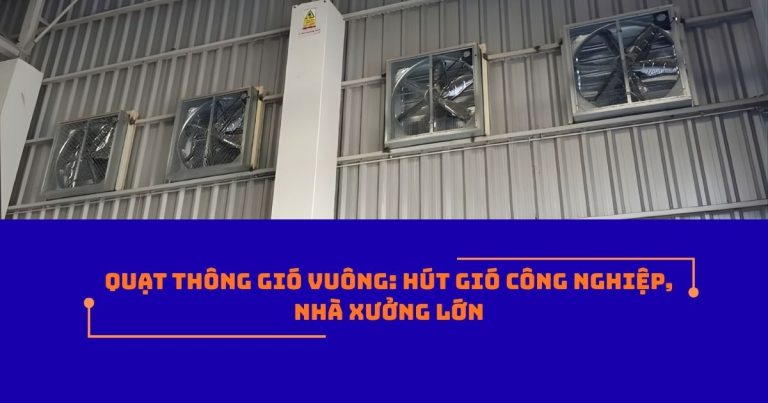 Quạt thông gió vuông: Hút gió công nghiệp, nhà xưởng lớn