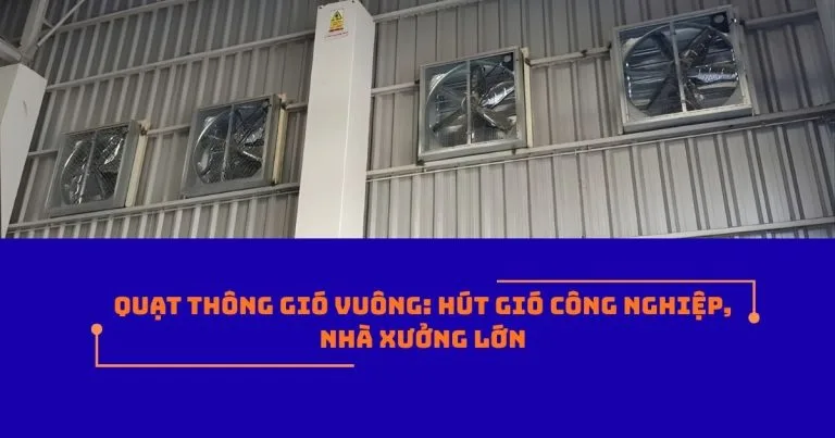 Quạt thông gió vuông: Hút gió công nghiệp, nhà xưởng lớn